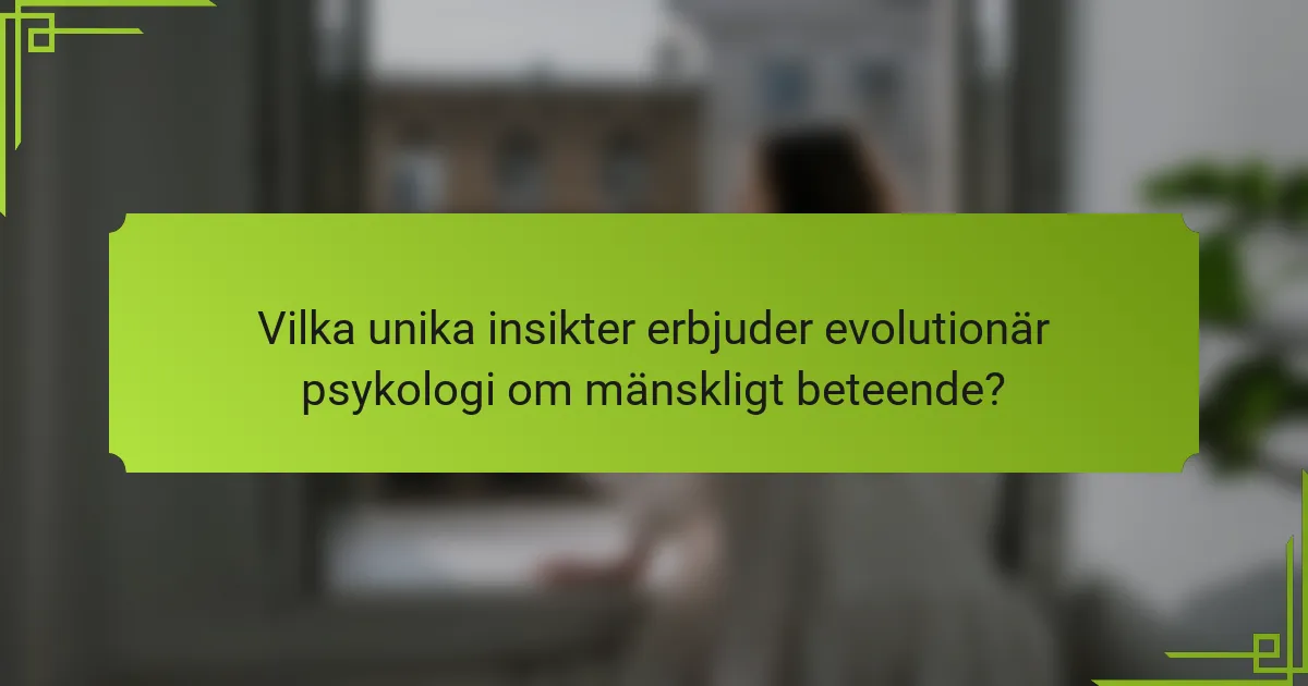 Vilka unika insikter erbjuder evolutionär psykologi om mänskligt beteende?