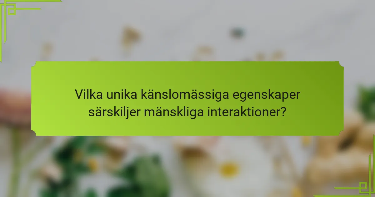 Vilka unika känslomässiga egenskaper särskiljer mänskliga interaktioner?