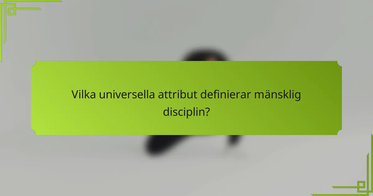 Vilka universella attribut definierar mänsklig disciplin?