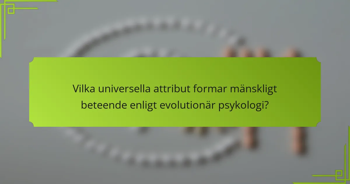 Vilka universella attribut formar mänskligt beteende enligt evolutionär psykologi?
