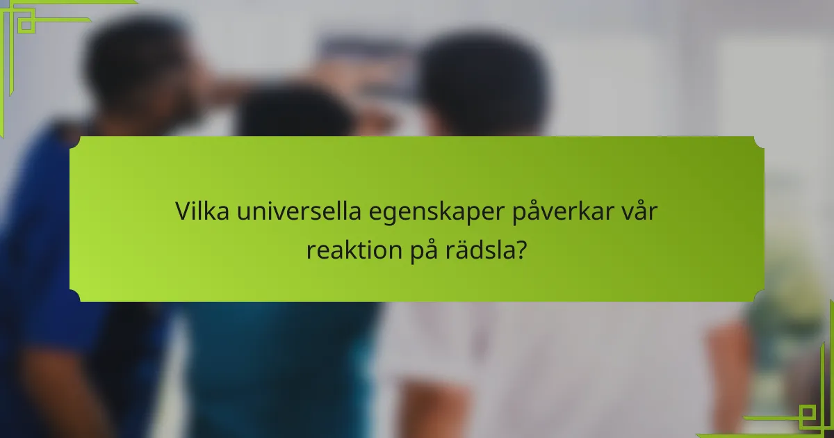 Vilka universella egenskaper påverkar vår reaktion på rädsla?