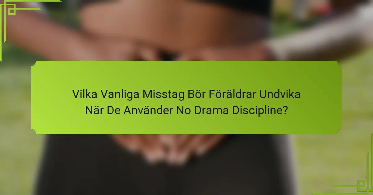 Vilka Vanliga Misstag Bör Föräldrar Undvika När De Använder No Drama Discipline?