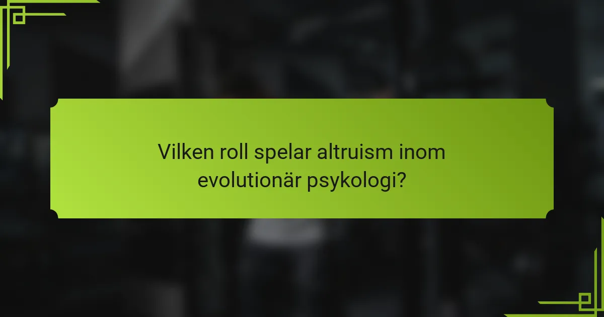 Vilken roll spelar altruism inom evolutionär psykologi?
