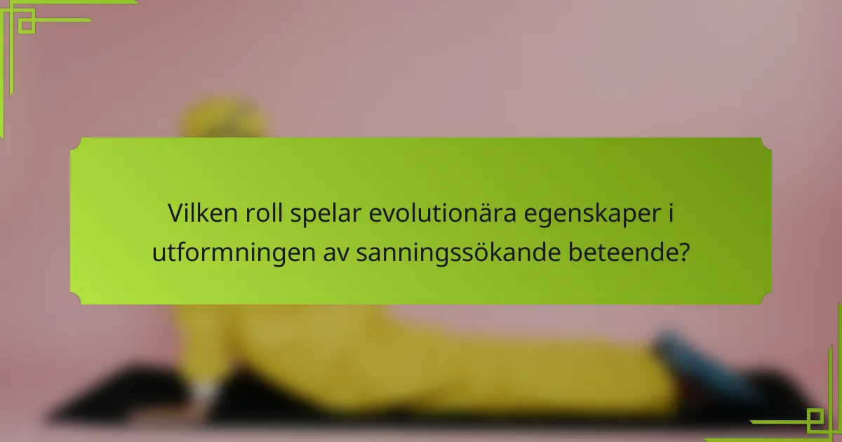 Vilken roll spelar evolutionära egenskaper i utformningen av sanningssökande beteende?