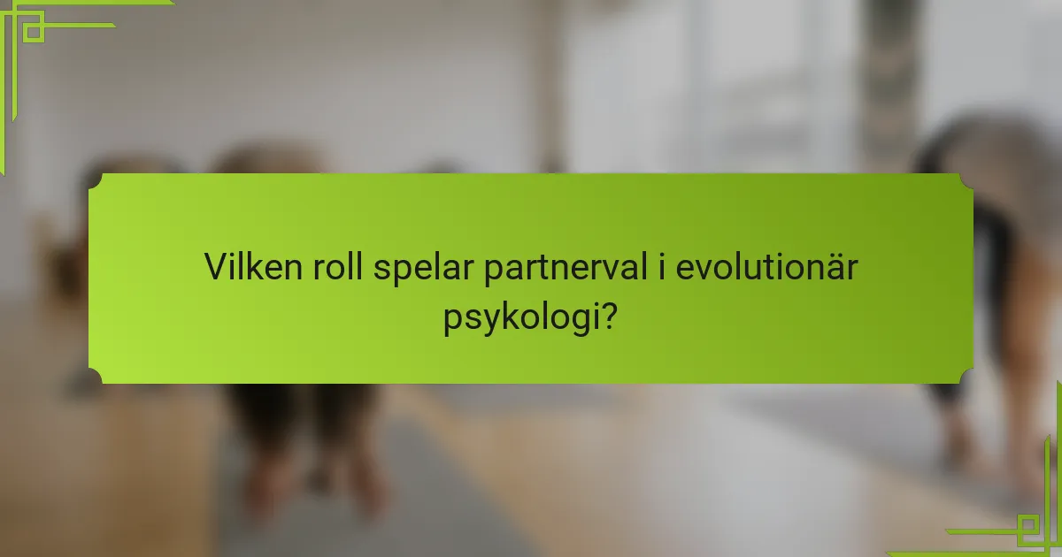 Vilken roll spelar partnerval i evolutionär psykologi?